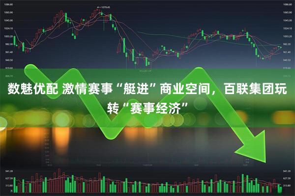 数魅优配 激情赛事“艇进”商业空间，百联集团玩转“赛事经济”
