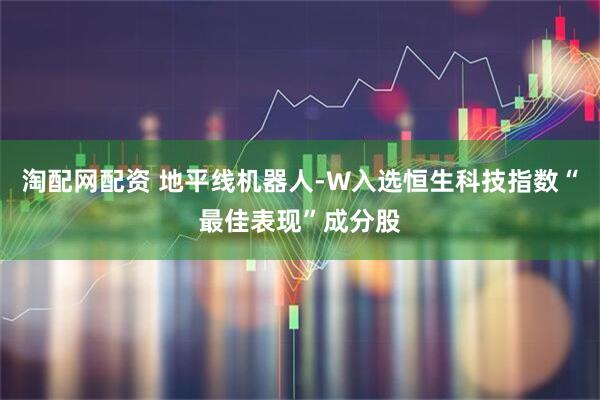 淘配网配资 地平线机器人-W入选恒生科技指数“最佳表现”成分股