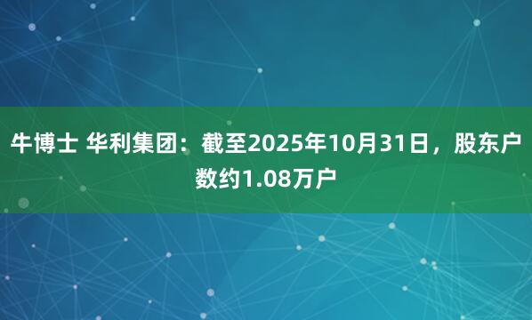 牛博士 华利集团：截至2025年10月31日，股东户数约1.08万户