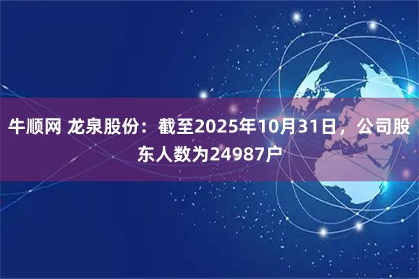 牛顺网 龙泉股份：截至2025年10月31日，公司股东人数为24987户