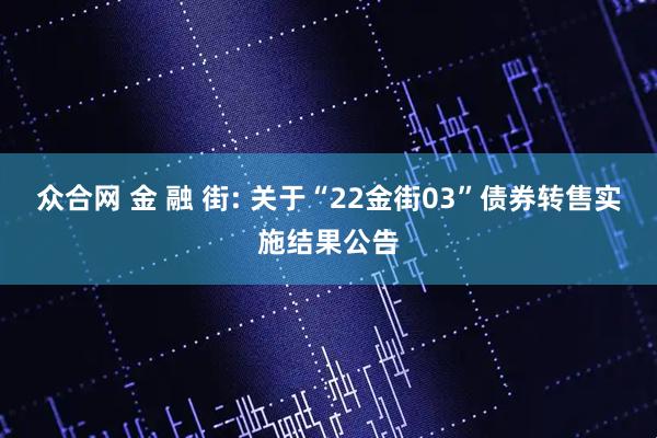 众合网 金 融 街: 关于“22金街03”债券转售实施结果公告