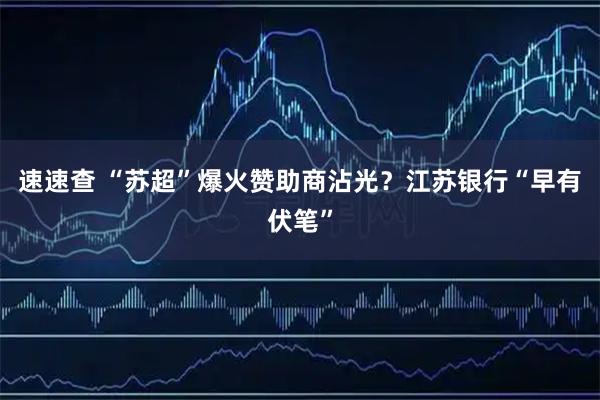 速速查 “苏超”爆火赞助商沾光？江苏银行“早有伏笔”