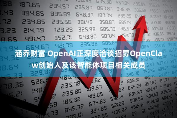 涵乔财富 OpenAI正深度洽谈招募OpenClaw创始人及该智能体项目相关成员