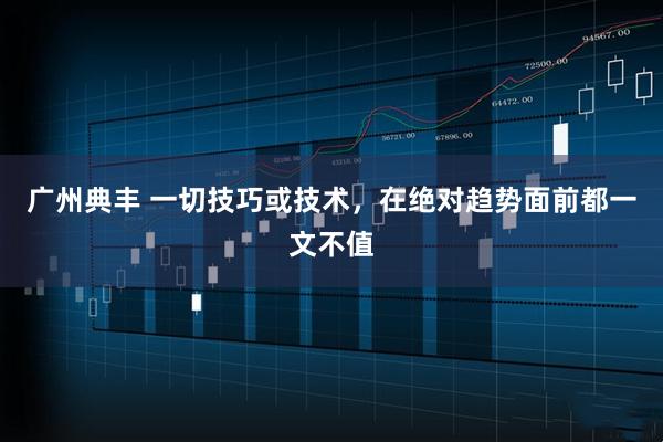 广州典丰 一切技巧或技术，在绝对趋势面前都一文不值
