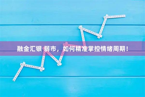 融金汇银 弱市，如何精准掌控情绪周期！