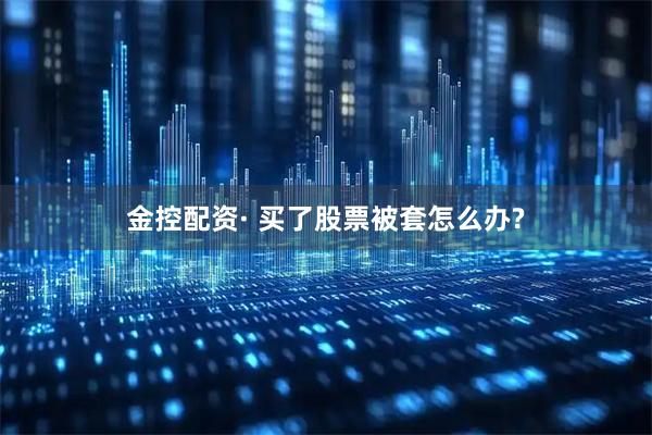 金控配资· 买了股票被套怎么办?