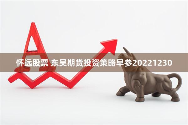 怀远股票 东吴期货投资策略早参20221230