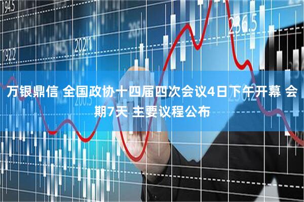 万银鼎信 全国政协十四届四次会议4日下午开幕 会期7天 主要议程公布