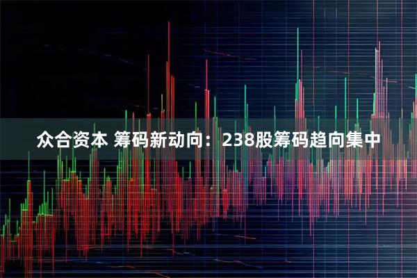 众合资本 筹码新动向：238股筹码趋向集中
