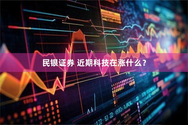 民银证券 近期科技在涨什么？